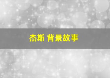 杰斯 背景故事